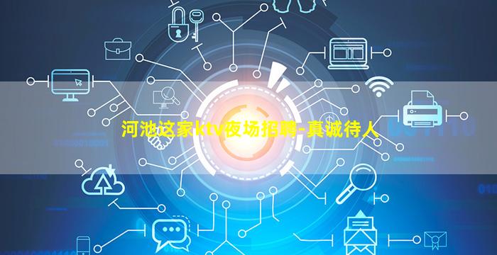河池这家ktv夜场招聘-真诚待人